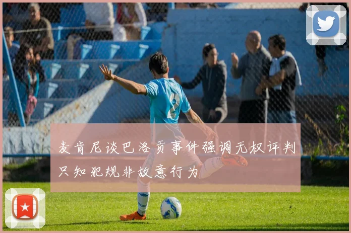 麦肯尼谈巴洛贡事件强调无权评判只知犯规非故意行为