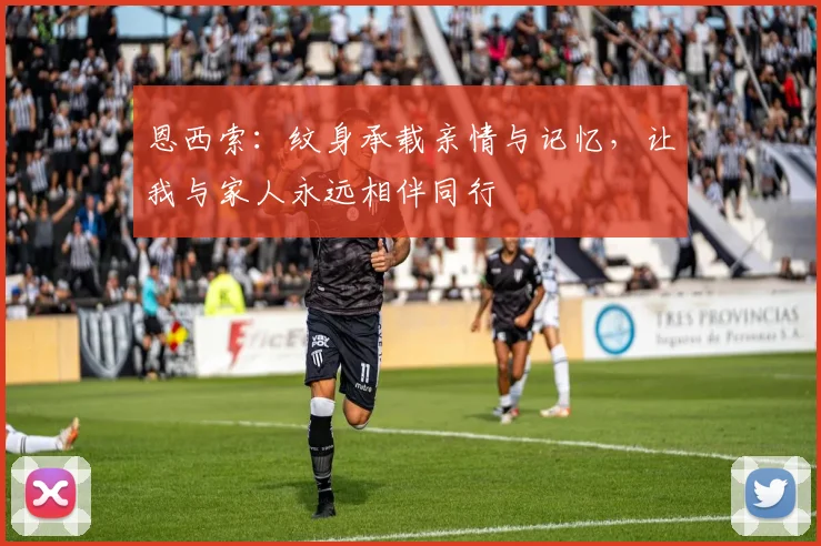 恩西索：纹身承载亲情与记忆，让我与家人永远相伴同行