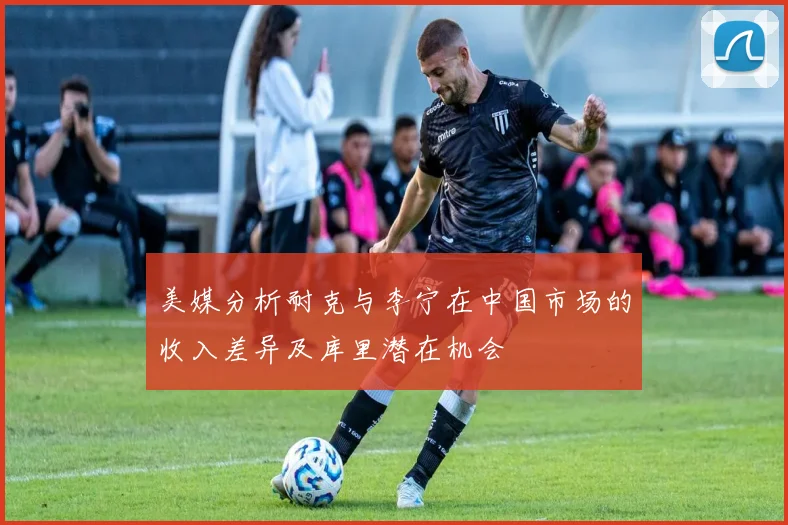 美媒分析耐克与李宁在中国市场的收入差异及库里潜在机会