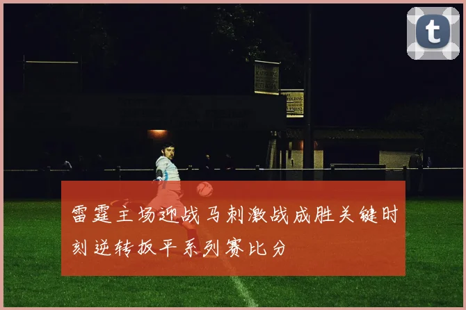雷霆主场迎战马刺激战成胜关键时刻逆转扳平系列赛比分