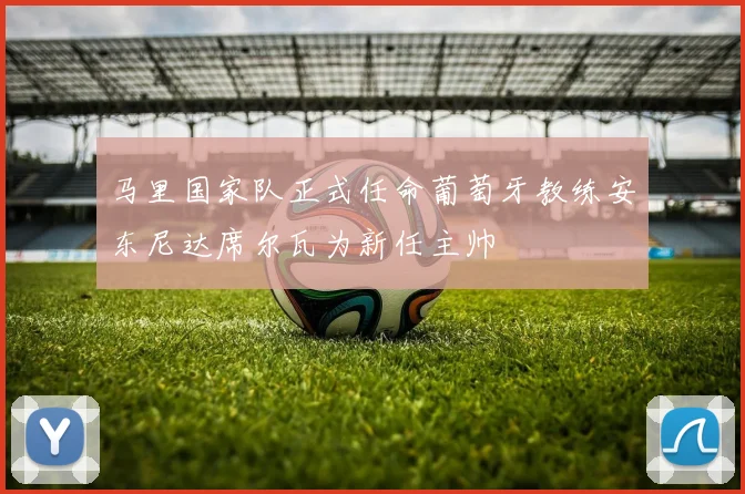马里国家队正式任命葡萄牙教练安东尼达席尔瓦为新任主帅