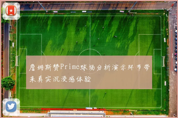 詹姆斯赞Prime球场分析演示环节带来真实沉浸感体验