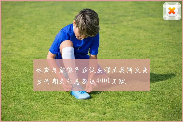 休斯与爱德华兹促成穆尼奥斯交易分两期支付总额达4000万欧