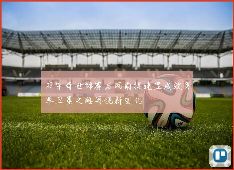 石宇奇世锦赛后网前提速显成效男单卫冕之路再现新变化