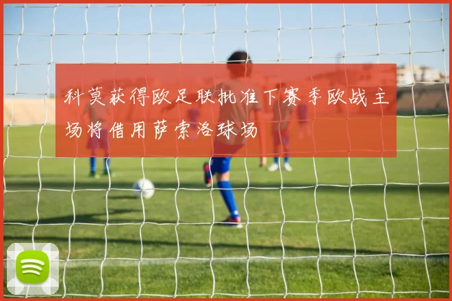 科莫获得欧足联批准下赛季欧战主场将借用萨索洛球场